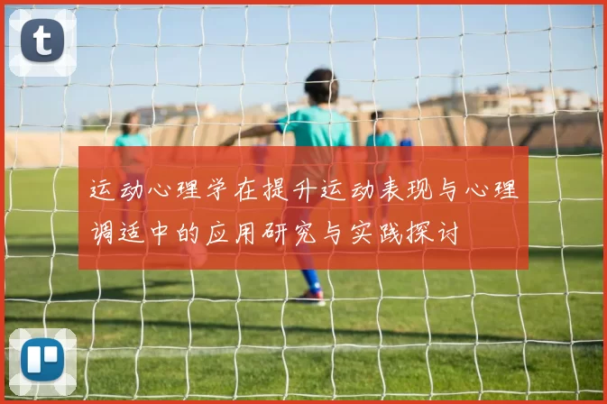 运动心理学在提升运动表现与心理调适中的应用研究与实践探讨