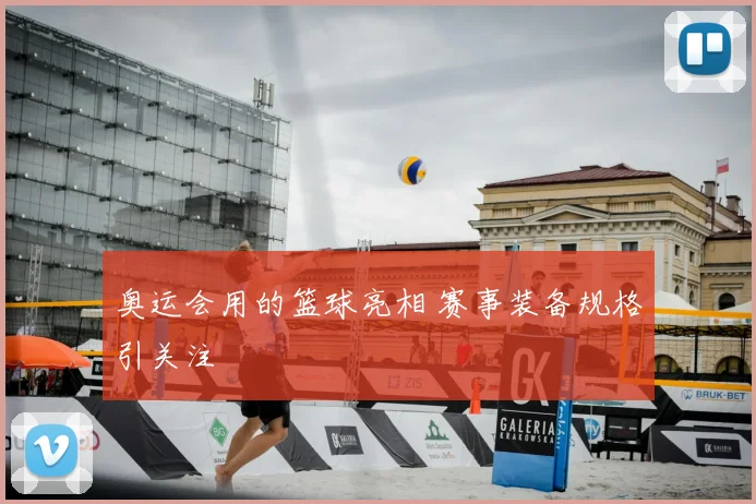 奥运会用的篮球亮相 赛事装备规格引关注