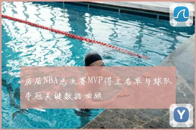历届NBA总决赛MVP得主名单与球队夺冠关键数据回顾