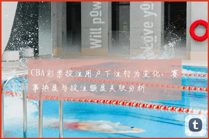 CBA彩票投注用户下注行为变化,赛事热度与投注额度关联分析