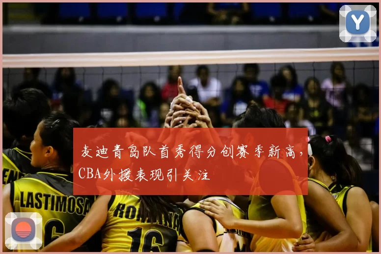 麦迪青岛队首秀得分创赛季新高，CBA外援表现引关注
