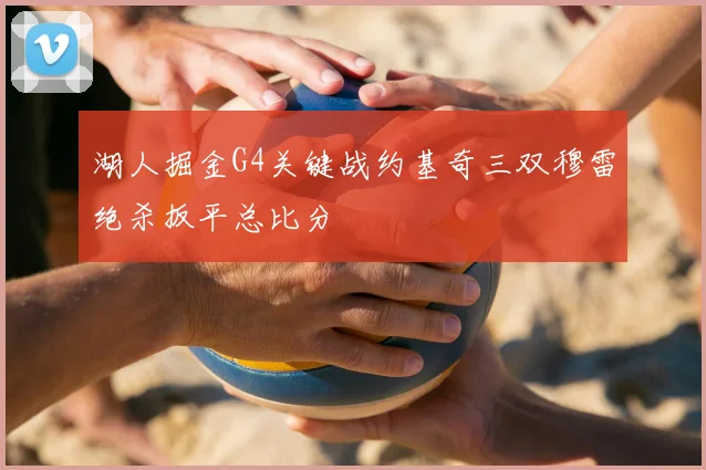 湖人掘金G4关键战约基奇三双穆雷绝杀扳平总比分