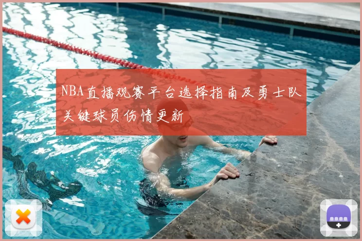 NBA直播观赛平台选择指南及勇士队关键球员伤情更新