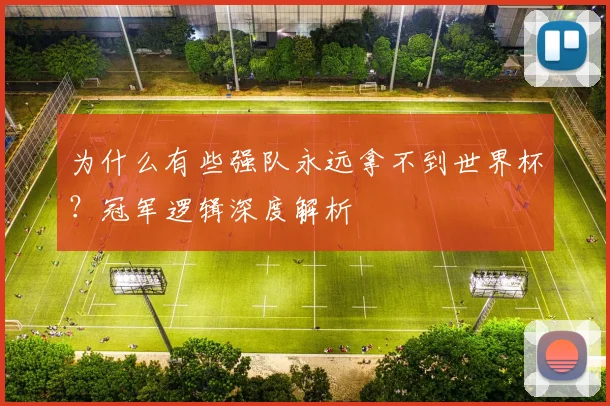 为什么有些强队永远拿不到世界杯？冠军逻辑深度解析