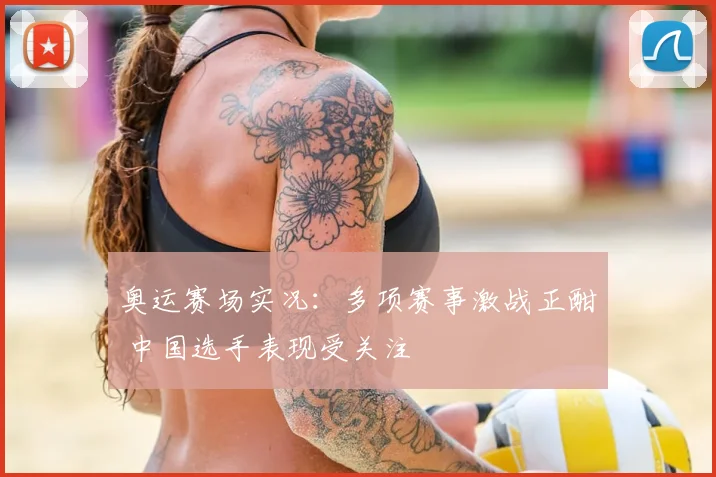 奥运赛场实况:多项赛事激战正酣 中国选手表现受关注