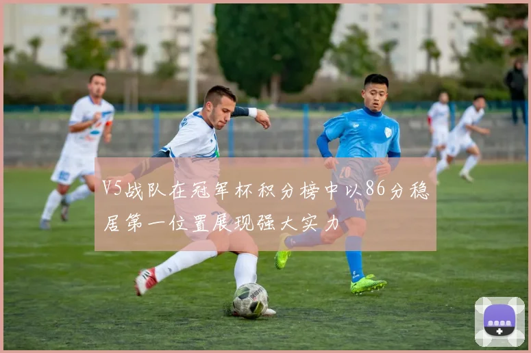 V5战队在冠军杯积分榜中以86分稳居第一位置展现强大实力