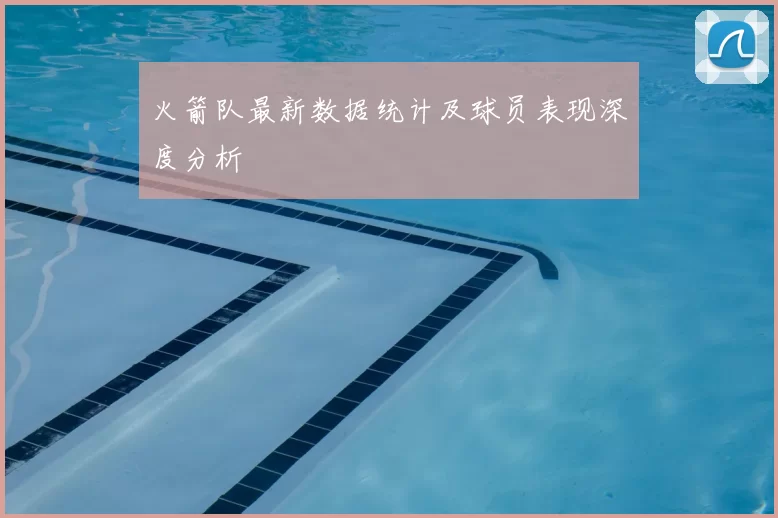火箭队最新数据统计及球员表现深度分析
